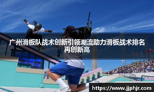 广州滑板队战术创新引领潮流助力滑板战术排名再创新高