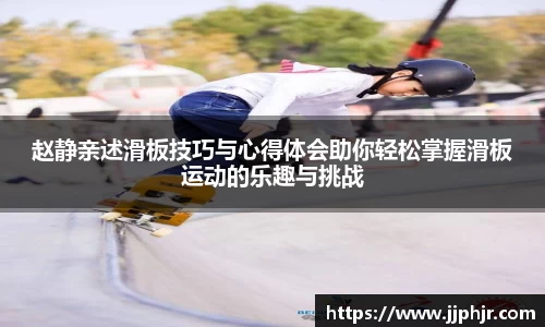 赵静亲述滑板技巧与心得体会助你轻松掌握滑板运动的乐趣与挑战