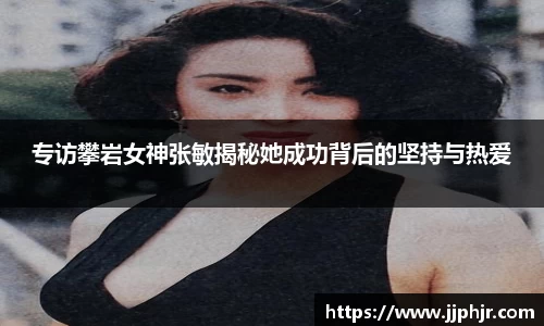 专访攀岩女神张敏揭秘她成功背后的坚持与热爱