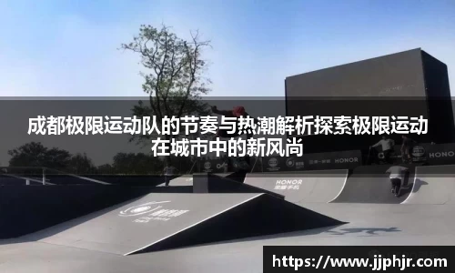 成都极限运动队的节奏与热潮解析探索极限运动在城市中的新风尚