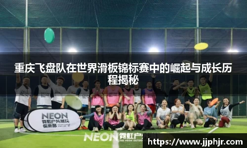 重庆飞盘队在世界滑板锦标赛中的崛起与成长历程揭秘