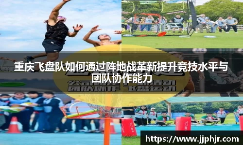 重庆飞盘队如何通过阵地战革新提升竞技水平与团队协作能力
