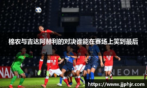 棉农与吉达阿赫利的对决谁能在赛场上笑到最后