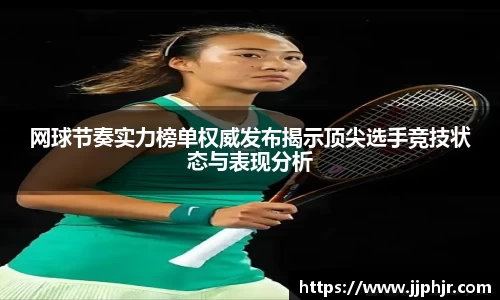 网球节奏实力榜单权威发布揭示顶尖选手竞技状态与表现分析